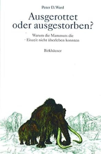 Peter D. Ward - Ausgerottet oder ausgestorben?: Warum die Mammuts die Eiszeit nicht �berleben konnten