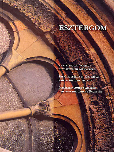 T�t�nyi �va  (szerk. ) - Esztergom AZ ESZTERGOMI V�RHEGY �S T�RT�NELMI K�RNYEZETE/THE CASTLE HILL OF ESZTERGOM AND ITS HISTORIC VICINITY/DER ESZTERGOMER BURGBERG UND SEINE HISTORISCHE UMGEBUNG - Magyar  Angol  N�met