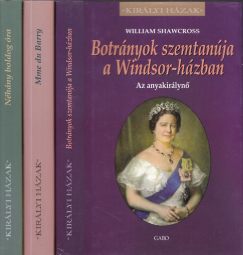 3db a "Kirlyi hzak" sorozatbl - Carolly Erickson: Nhny boldog ra + Jacques de Saint Victor: Mme du Barry (XV. Lajos utols szeretje) + William Shawcross: Botrnyok szemtanja a Windsor-hzban (Az anyakirlyn)