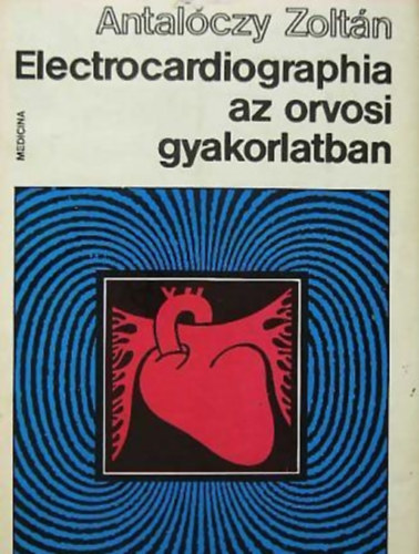 Antal�czy Zolt�n - Electrocardiographia az orvosi gyakorlatban