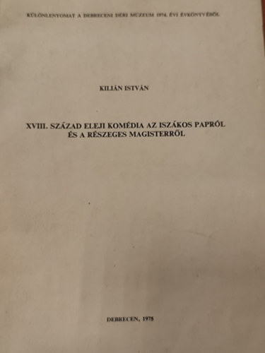 Kili�n Istv�n - XVIII. sz�zad eleji kom�dia az isz�kos papr�l �s a r�szeges magisterr�l - K�l�nlenyomat