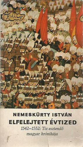 Nemeskrty Istvn - Elfelejtett vtized (1542-1552: tz esztend magyar krnikja)