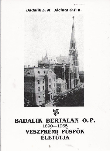 Badalik L. M. J�cinta - Badalik Bertalan O.P. veszpr�mi p�sp�k �let�tja (1890-1965)