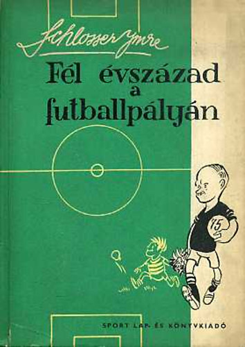 Schlosser Imre - Fél évszázad a futballpályán 1906-1956