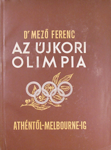 Dr. Ferenc Mez - Az jkori olimpia trtnete Athntl Melbourne-ig (1896-1956)