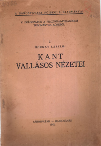 Horkay lszl - Kant vallsos nzetei - A Srospataki Fiskola kiadvnyai ( V. Dolgozatok a filozfiai-pedaggiai tudomnyok krbl 2 )