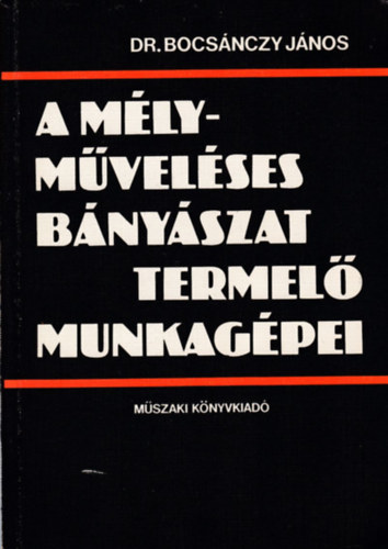 Dr. Bocsánczy János - A mélyműveléses bányászat termelő munkagépei