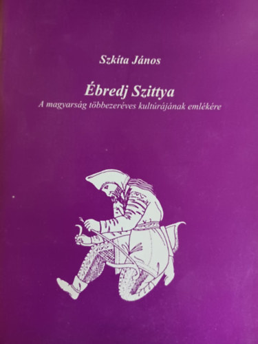 Szkíta János - Ébredj Szittya - A magyarság több ezeréves kultúrájának emlékére