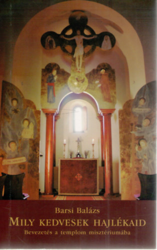 Barsi Bal�zs - Mily kedvesek hajl�kaid - Bevezet�s a templom miszt�rium�ba