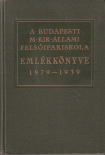 Jesch László (szerk.) - A budapesti magy. kir. állami felsőipariskola emlékkönyve 1879-1939 (Az intézet 60 éves fennállása alkalmából)