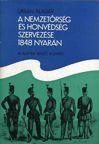 Urbn Aladr - A nemzetrsg s honvdsg szervezse 1848 nyarn