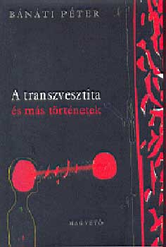 Bánáti Péter - A transzvesztita és más történetek