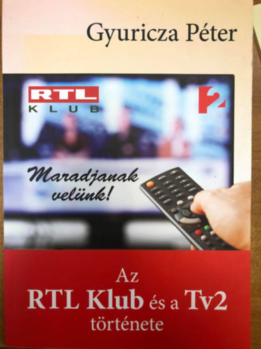 Gyuricza P�ter - Maradjanak vel�nk! Az RTL Klub �s a Tv2 t�rt�nete