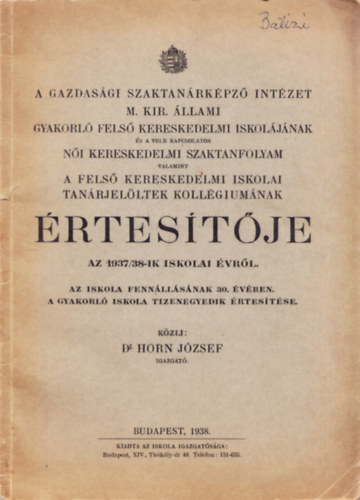 Dr. Horn Jzsef - A Gazdasgi Szaktanrkpz Intzet M. Kir. llami Gyakorl Fels Kereskedelmi Iskoljnak s a vele kapcsolatos Ni Kereskedelmi Szaktanfolyam valamint a Fels Kereskedelmi Iskolai Tanrjelltek Kollgiumnak rtestje az 1937/38