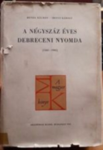 Benda Klmn-Irinyi Kroly - A ngyszz ves Debreceni Nyomda (1561-1961)