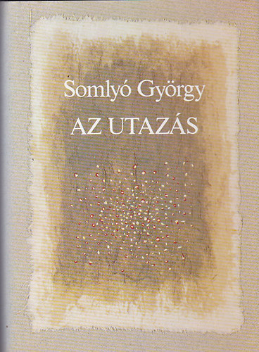 Somly� Gy�rgy - Az utaz�s (francia k�lt�k antol�gi�ja Baudelaire-t�l Cholodenk�ig))