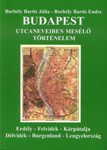 SZERZ� Borb�ly Bartis J�lia Borb�ly Bartis Endre LEKTOR �goston-Papp M�nika - Budapest utcaneveiben mes�l� t�rt�nelem ERD�LY-FELVID�K-K�RP�TALJA-D�LVID�K-BURGENLAND-LENGYELORSZ�G  (Fekete-feh�r fot�kkal. II. b�v�tett, �tdolgozott kiad�s.)