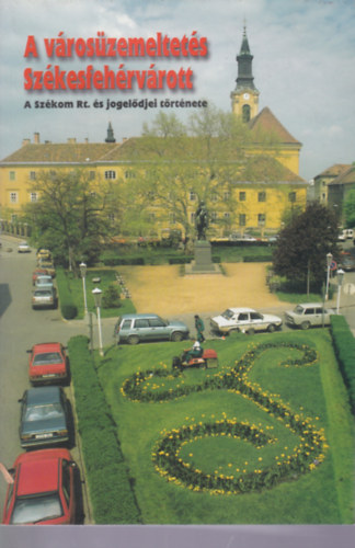 Csath� Barna - Csurgai Horv�th J�zsef - A v�ros�zemeltet�s Sz�kesfeh�rv�rott - A Sz�kom Rt. �s jogel�djei t�rt�nete