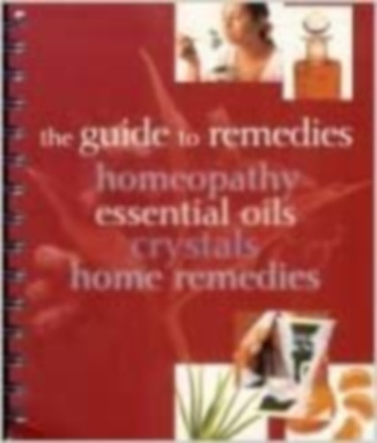 The Guide to Remedies, Homeopathy, Essential Oils, Crystals and Home Remedies