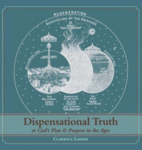 Clarence Larkin - Dispensational Truth [with Full Size Illustrations], or God's Plan and Purpose in the Ages