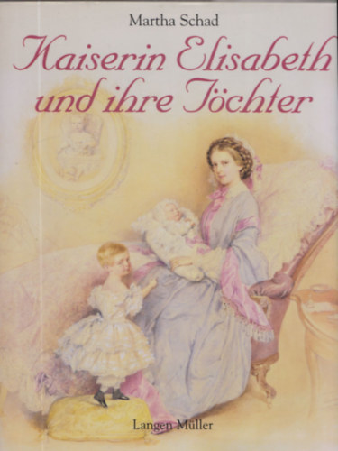 Martha Schad - Kaiserin Elisabeth und ihre Tchter