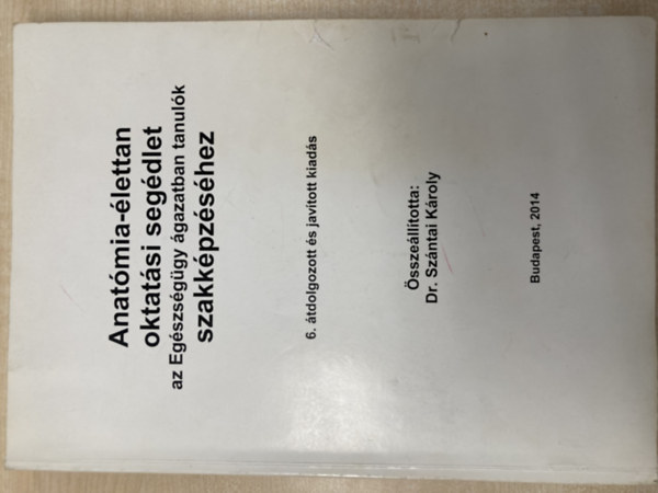 Dr. Szántai Károly (összeáll.) - Anatómia-élettan oktatási segédlet az Egészségügy ágazatban tanulók szakképzéséhez