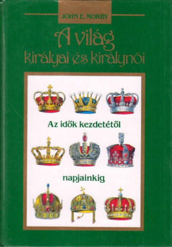 John E. Morby - A vil�g kir�lyai �s kir�lyn�i (az id�k kezdet�t�l napjainkig)
