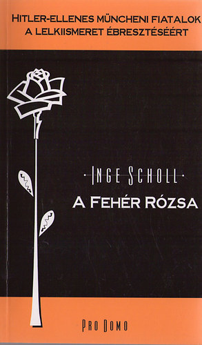 Inge Scholl - A feh�r r�zsa (Hitler-ellenes m�ncheni fiatalok a lelkiismeret �breszt�s��rt