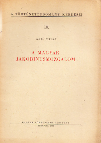 Kat Istvn - A magyar jakobinusmozgalom (A trtnettudomny krdsei 10.)