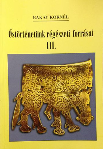Bakay Kornél - Őstörténetünk régészeti forrásai III.