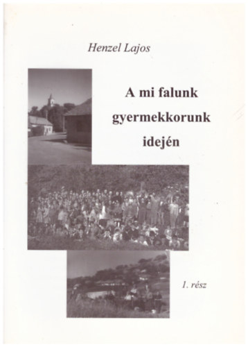 Henzel Lajos - A mi falunk gyermekkorunk idej�n (1. r�sz)