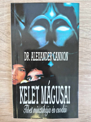 Dr. Dr. Balogh Barna  Alexander Cannon (ford.) - Kelet m�gusai - Tibet misztik�ja �s csod�i (Szuggeszti� �s hatalom / Tibeti telep�tia / A tasilhump�i l�makolostor f�n�ke	/ A l�lek hatalma az anyag felett / �tban a tibeti Feh�r L�ma-kolostor fel� / F�jdalom �s k�pzelet / Lelki �