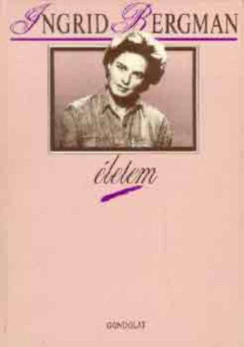 Szerz� Ingrid Bergman Szerkeszt� Alan Burgess Szered�s Andr�s Ford�t� Friedrich Judit - Ingrid Bergman �letem (F�ljegyezte �s �ssze�ll�totta Alan Burgess)