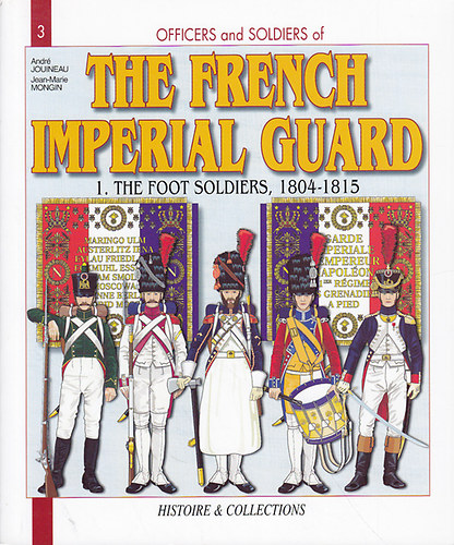 Andr Jouineau - Officers and Soldiers of the French Imperial Guard - I. The Foot Soldiers, 1804-1815