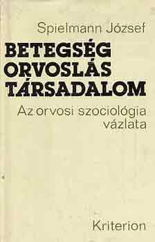 Spielmann Jzsef - Betegsg, orvosls, trsadalom (az orvosi szociolgia vzlata)