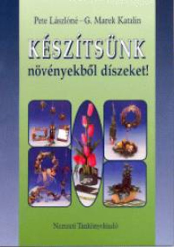 Pete Lászlóné - Készítsünk növényekből díszeket!