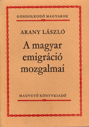Arany Lszl - A magyar emigrci mozgalmai (Gondolkod magyarok)