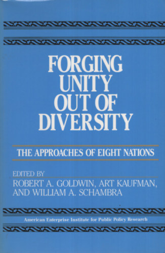 Art Kaufman, William A. Schambra Robert A. Goldwin - Forging Unity Out of Diversity: The Approaches to Eight Nations