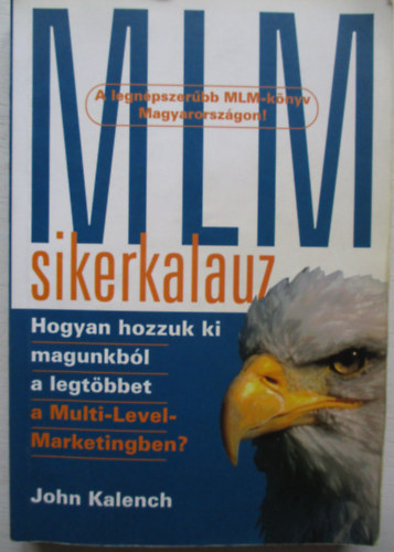SZERZ John Kalench - MLM-sikerkalauz HOGYAN HOZZUK KI MAGUNKBL A LEGTBBET A MULTI-LEVEL MARKETINGBEN?