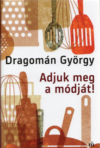 Dragom�n Gy�rgy - Adjuk meg a m�dj�t!