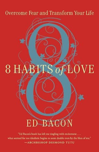 ed bacon - 8 Habits of Love: Overcome Fear and Transform Your Life