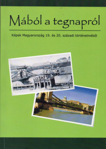 Erdődy Gábor (főszerk.) - Mából a tegnapról - Képek Magyarország 19. és 20. századi történelméből