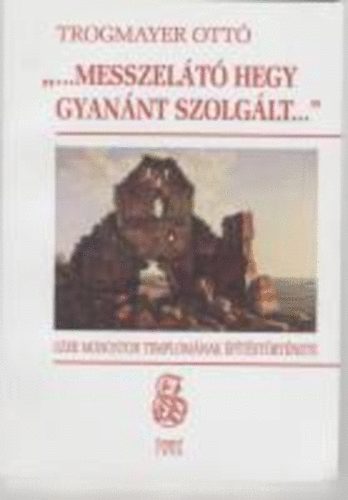 Trogmayer Ott - "...messzelt hegy gyannt szolglt..." Szer Monostor templomnak p