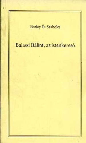 Barlay . Szabolcs - Balassi Blint, az istenkeres