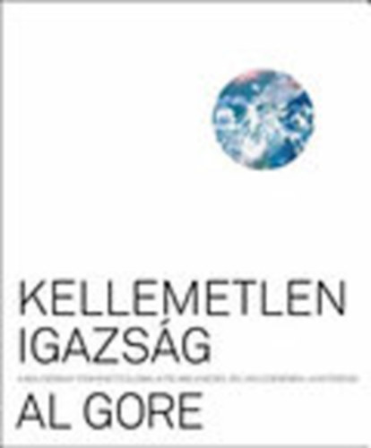 Al Gore - Kellemetlen igazsg - A bolygnkat fenyeget globlis felmelegeds, s lekzdsnek lehetsgei