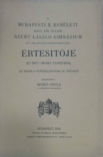 Sebes Gyula - A Budapesti M. Kir. Állami Szent László gimnázium (IV.-VIII. oszt. reálgimnázium) értesítője (1937-38)