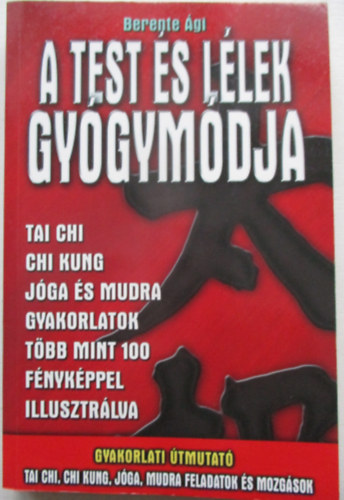 Berente Ági - A test és lélek gyógymódja (Tai chi, chi kung, jóga és mudra gyakorlatok)