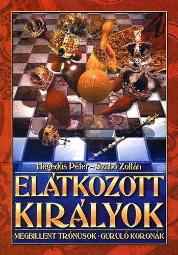 Heged�s P�ter; Szab� Zolt�n - El�tkozott kir�lyok Megbillent tr�nusok Gurul� koron�k