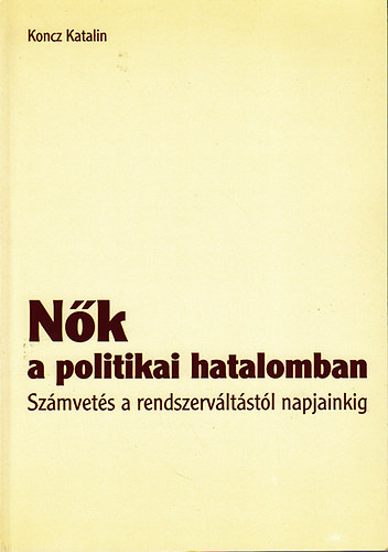 Koncz Katalin - Nk a politikai hatalomban - Szmvets a rendszervltstl napjainkig