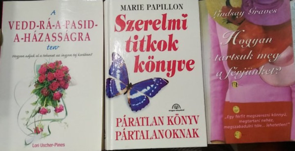 Lindsay Graves, Lori Uscher-Pines, Marie Papillon - 3 db m�, sz�rakoztat� irodalom: A vedd-r�-a-pasid-a-h�zass�gra terv+ Szerelmi ttikok k�nyve+ Hogyan tartsuk meg a f�rj�nket?